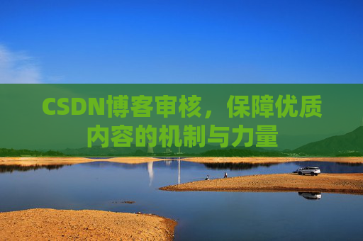 CSDN博客审核,保障优质内容的机制与力量